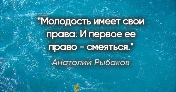 Анатолий Рыбаков цитата: "Молодость имеет свои права. И первое ее право - смеяться."