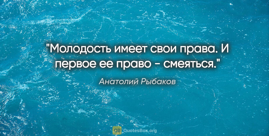 Анатолий Рыбаков цитата: "Молодость имеет свои права. И первое ее право - смеяться."
