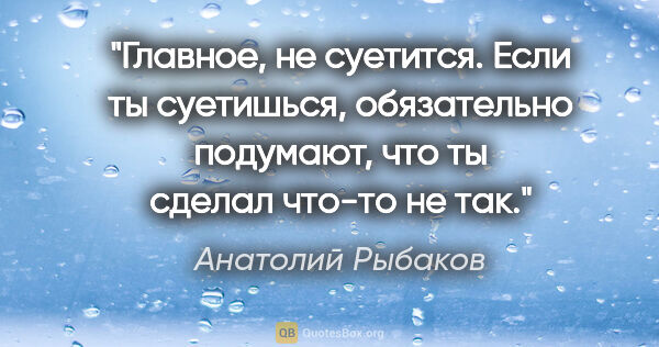 Анатолий Рыбаков цитата: "Главное, не суетится. Если ты суетишься, обязательно подумают,..."