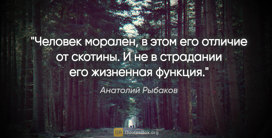 Анатолий Рыбаков цитата: "Человек морален, в этом его отличие от скотины. И не в..."