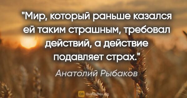 Анатолий Рыбаков цитата: "Мир, который раньше казался ей таким страшным, требовал..."