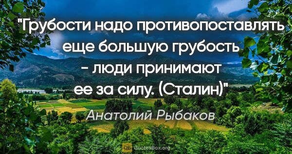 Анатолий Рыбаков цитата: "Грубости надо противопоставлять еще большую грубость - люди..."