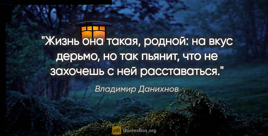 Владимир Данихнов цитата: "Жизнь она такая, родной: на вкус дерьмо, но так пьянит, что не..."