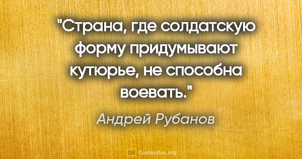 Андрей Рубанов цитата: "Страна, где солдатскую форму придумывают кутюрье, не способна..."