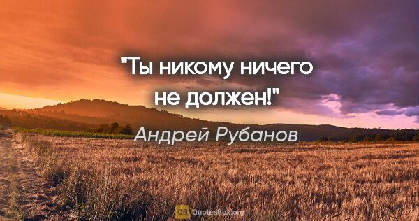 Андрей Рубанов цитата: "Ты никому ничего не должен!"