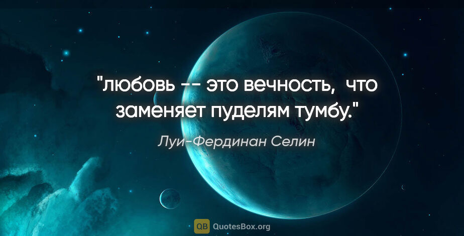 Луи-Фердинан Селин цитата: "любовь -- это вечность,  что заменяет пуделям тумбу."