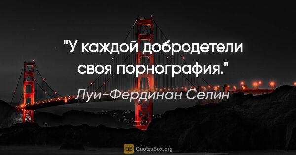 Луи-Фердинан Селин цитата: "У каждой добродетели своя порнография."