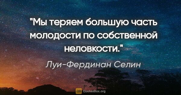 Луи-Фердинан Селин цитата: "Мы теряем большую часть молодости по собственной неловкости."