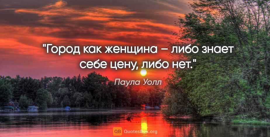 Паула Уолл цитата: "Город как женщина – либо знает себе цену, либо нет."