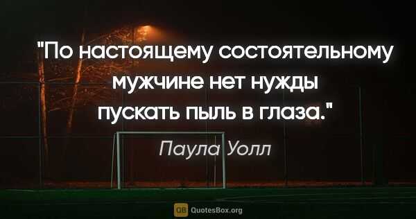 Паула Уолл цитата: "По настоящему состоятельному мужчине нет нужды пускать пыль в..."