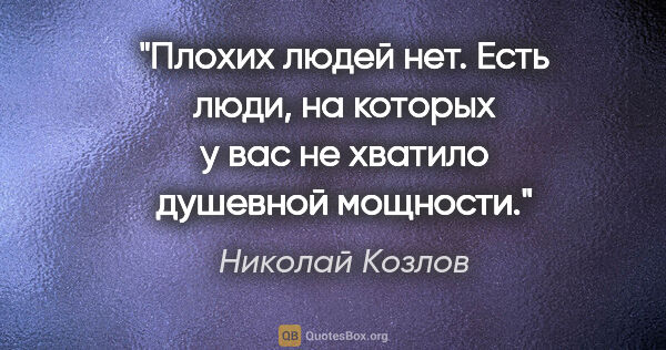 Николай Козлов цитата: "Плохих людей нет. Есть люди, на которых у вас не хватило..."