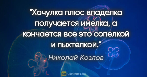 Николай Козлов цитата: "Хочулка плюс владелка получается имелка, а кончается все это..."