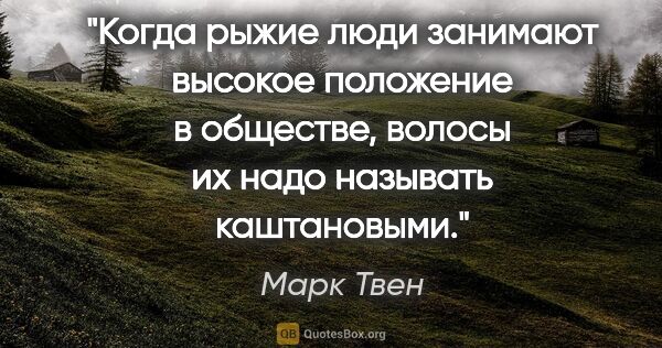 Марк Твен цитата: "Когда рыжие люди занимают высокое положение в обществе, волосы..."