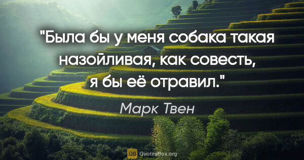 Марк Твен цитата: "Была бы у меня собака такая назойливая, как совесть, я бы её..."