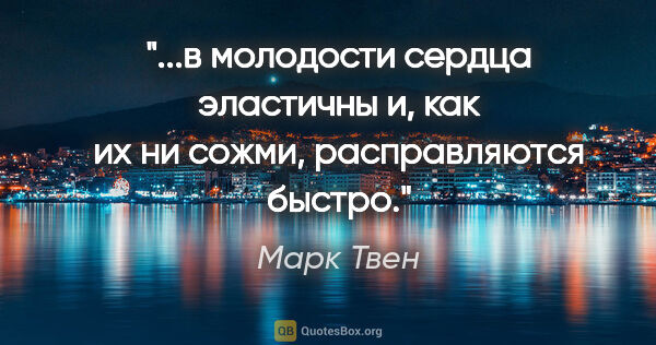 Марк Твен цитата: "в молодости сердца эластичны и, как их ни сожми, расправляются..."