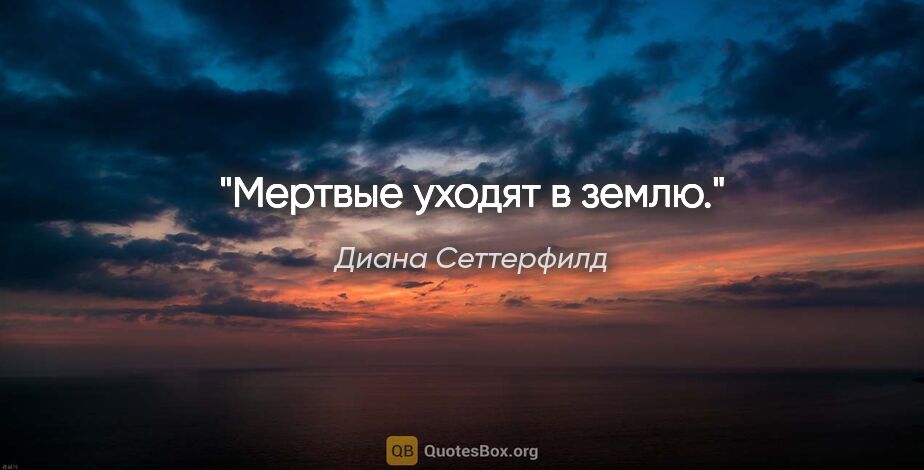 Диана Сеттерфилд цитата: "Мертвые уходят в землю."