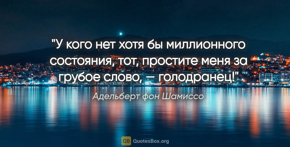 Адельберт фон Шамиссо цитата: "У кого нет хотя бы миллионного состояния, тот, простите меня..."