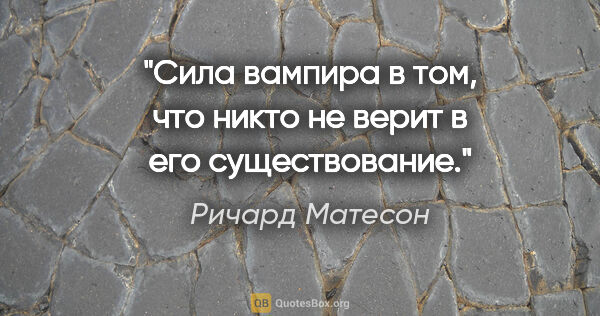 Ричард Матесон цитата: "Сила вампира в том, что никто не верит в его существование."