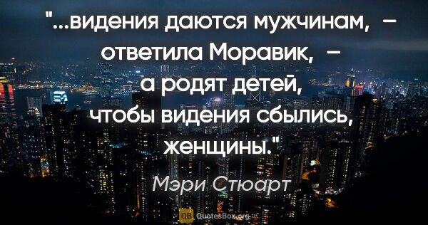 Мэри Стюарт цитата: "видения даются мужчинам, – ответила Моравик, – а родят детей,..."