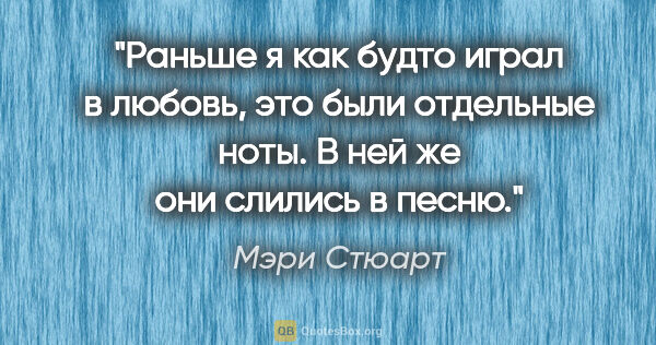 Мэри Стюарт цитата: "Раньше я как будто играл в любовь, это были отдельные ноты. В..."