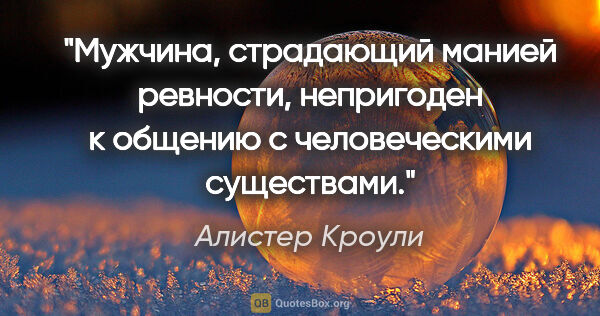 Алистер Кроули цитата: "Мужчина, страдающий манией ревности, непригоден к общению с..."