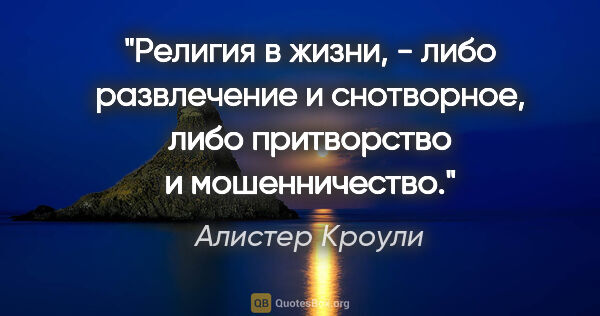 Алистер Кроули цитата: "Религия в жизни, - либо развлечение и снотворное, либо..."