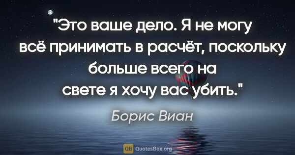 Борис Виан цитата: "Это ваше дело. Я не могу всё принимать в расчёт, поскольку..."