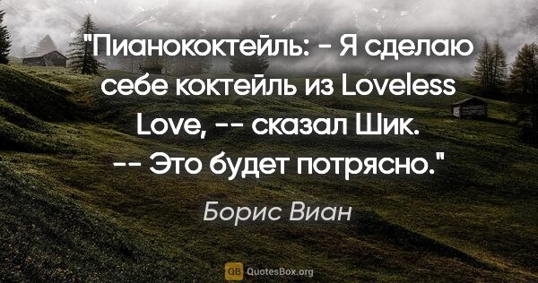 Борис Виан цитата: "Пианококтейль:

- Я сделаю себе коктейль из "Loveless Love",..."