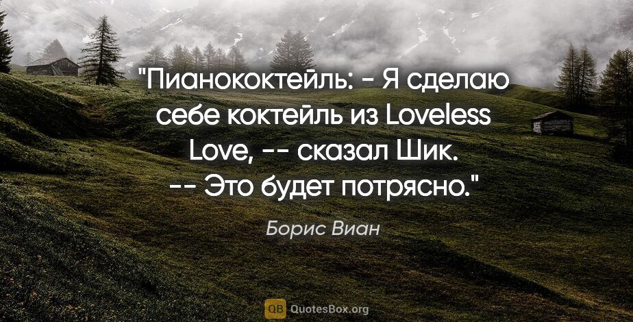 Борис Виан цитата: "Пианококтейль:

- Я сделаю себе коктейль из "Loveless Love",..."