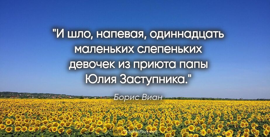 Борис Виан цитата: "И шло, напевая, одиннадцать маленьких слепеньких девочек из..."