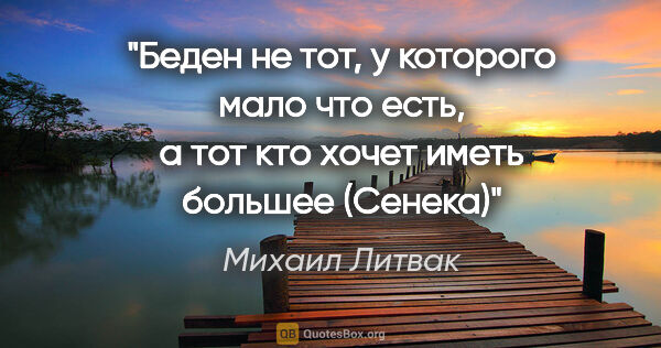 Михаил Литвак цитата: "Беден не тот, у которого мало что есть, а тот кто хочет иметь..."