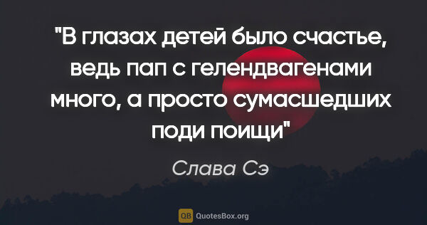 Слава Сэ цитата: "В глазах детей было счастье, ведь пап с гелендвагенами много,..."