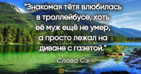 Слава Сэ цитата: "Знакомая тётя влюбилась в троллейбусе, хоть её муж ещё не..."