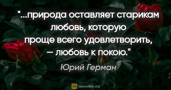 Юрий Герман цитата: "природа оставляет старикам любовь, которую проще всего..."