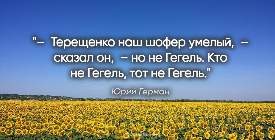 Юрий Герман цитата: "– Терещенко наш шофер умелый, – сказал он, – но не Гегель. Кто..."