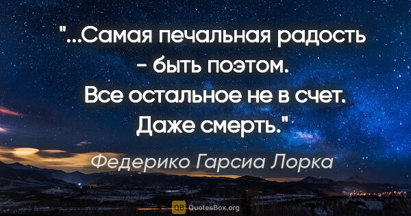 Федерико Гарсиа Лорка цитата: ""Самая печальная радость - быть поэтом.

 Все остальное не в..."