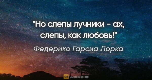 Федерико Гарсиа Лорка цитата: "Но слепы лучники -

ах, слепы,

как любовь!"