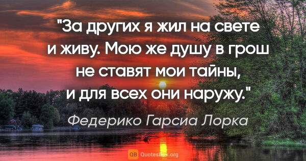 Федерико Гарсиа Лорка цитата: "За других я жил на свете

и живу. Мою же душу

в грош не..."