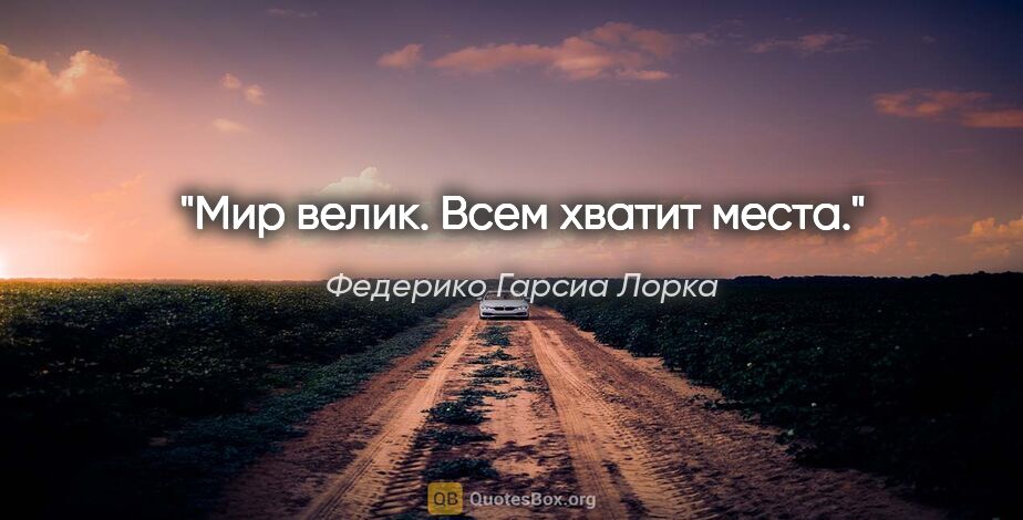 Федерико Гарсиа Лорка цитата: "Мир велик. Всем хватит места.""