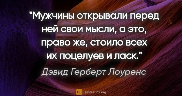 Дэвид Герберт Лоуренс цитата: "Мужчины открывали перед ней свои мысли, а это, право же,..."