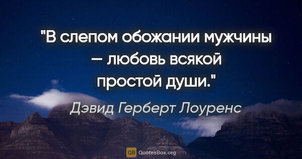 Дэвид Герберт Лоуренс цитата: "В слепом обожании мужчины — любовь всякой простой души."