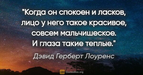 Дэвид Герберт Лоуренс цитата: "Когда он спокоен и ласков, лицо у него такое красивое, совсем..."