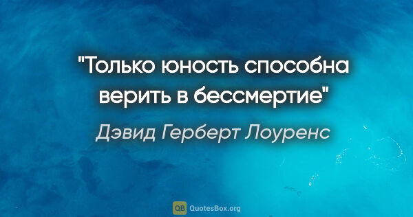 Дэвид Герберт Лоуренс цитата: "Только юность способна верить в бессмертие"