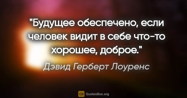 Дэвид Герберт Лоуренс цитата: "Будущее обеспечено, если человек видит в себе что-то хорошее,..."