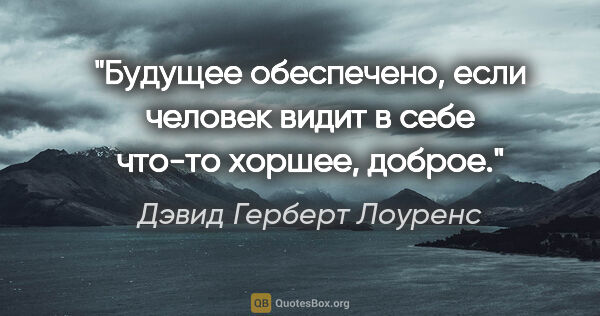 Дэвид Герберт Лоуренс цитата: "Будущее обеспечено, если человек видит в себе что-то хоршее,..."