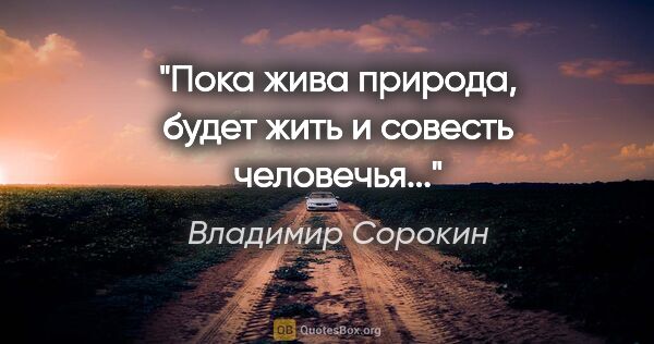 Владимир Сорокин цитата: "Пока жива природа, будет жить и совесть человечья..."