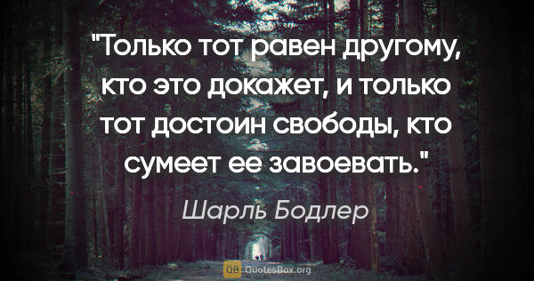 Шарль Бодлер цитата: "Только тот равен другому, кто это докажет, и только тот..."