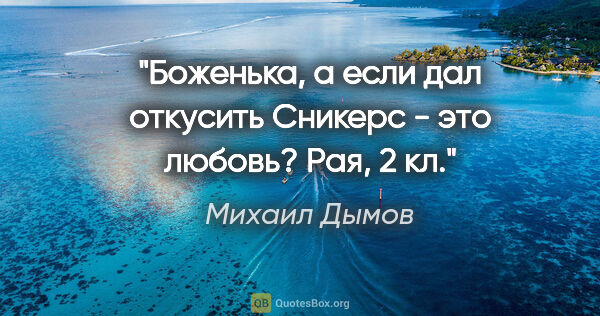 Михаил Дымов цитата: "Боженька, а если дал откусить "Сникерс" - это любовь? Рая, 2 кл."