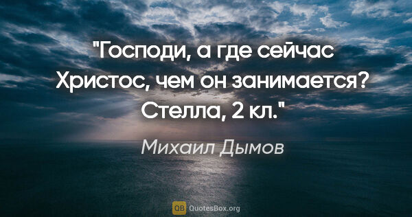 Михаил Дымов цитата: "Господи, а где сейчас Христос, чем он занимается? Стелла, 2 кл."