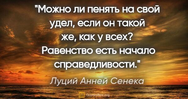 Луций Анней Сенека цитата: "Можно ли пенять на свой удел, если он такой же, как у всех? ..."